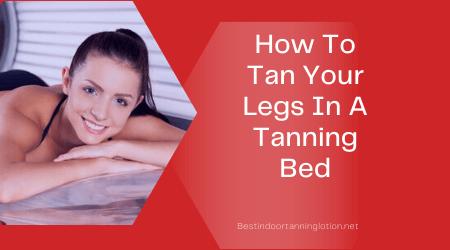 How To Tan Your Legs In A Tanning Bed – Effective Tanning Tips for Legs