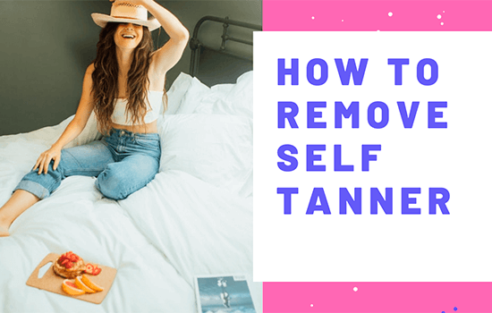 How To Remove Self Tanner [Remove Self Tanner from Face,Feet,Clothes]